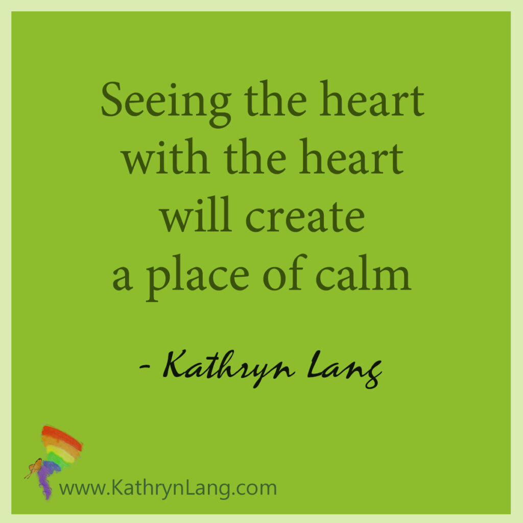 Encourage relationships by seeing the heart with the heart will create a place of calm