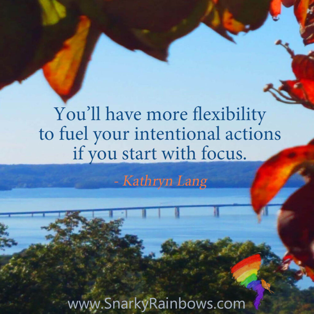 #QuoteoftheDay: unschedule
You’ll have more flexibility 
to fuel your intentional actions 
if you start with focus. 
- Kathryn Lang