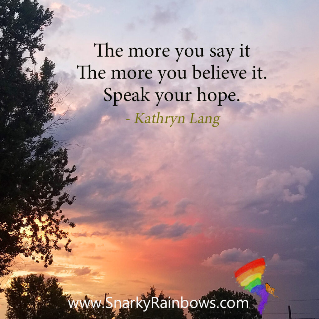 Speaking into Believing #QuoteoftheDay:

The more you say it the more yo believe it. Speak your hope.