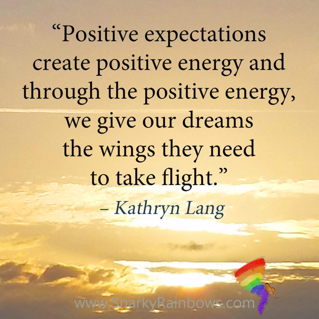 #QuoteoftheDay with #GrowingHOPE

Positive expectations create positive energy and through the positive energy, we give our dreams the wings they need to take flight. - Kathryn Lang