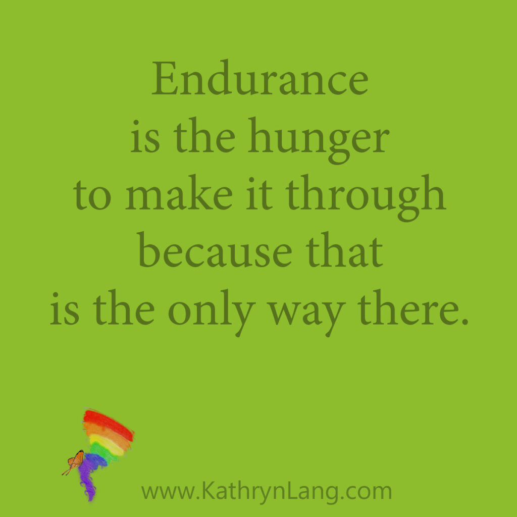 Endurance is the hunger to make it through because that is the only way there.
