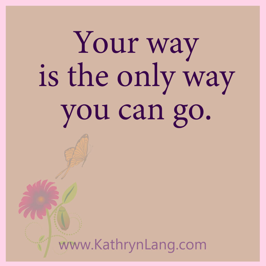 Your way is the only way you can go.