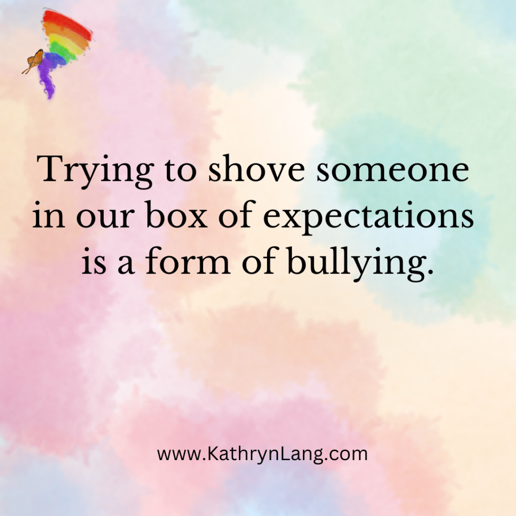 #Quote

Trying to shove someone in our box of expectations is a form of bullying