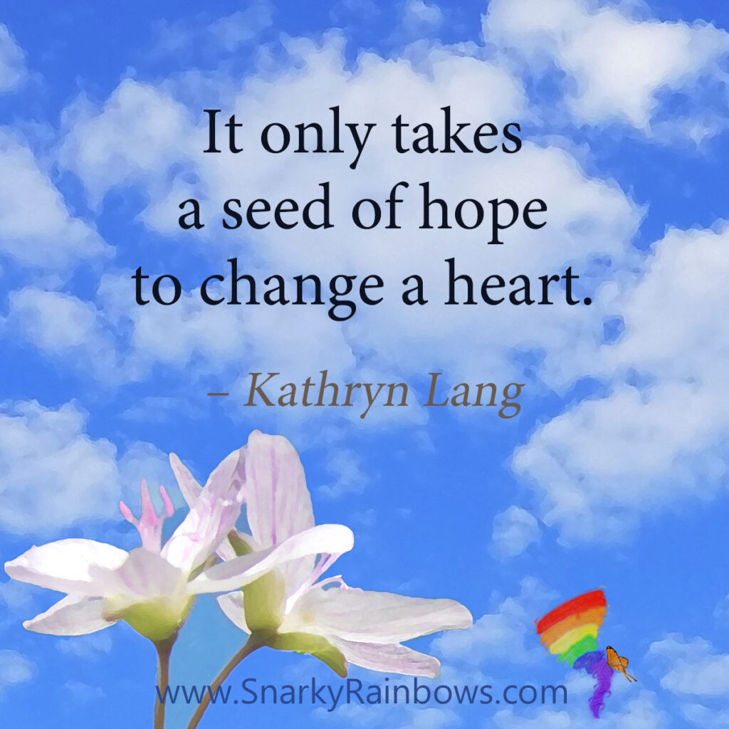 #QuoteoftheDay

It only takes
a seed of hope
to change a heart.
- Kathryn Lang
