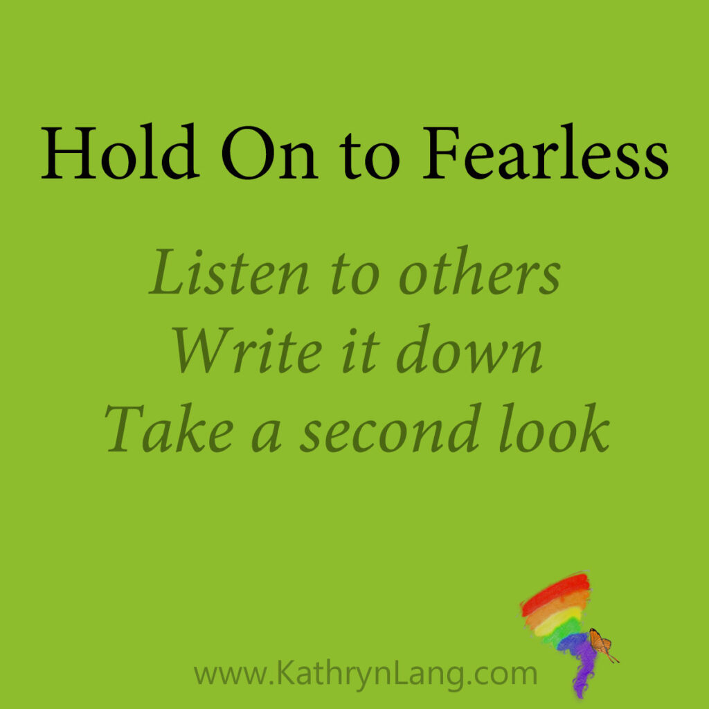 Hold On to Fearless

Listen to others
Write it down
Take a second look