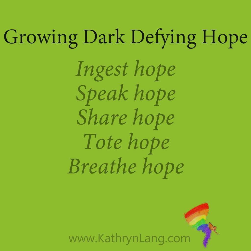 Growing Dark Defying Hope
Ingest hope
Speak hope
Share hope
Tote hope
Breathe hope