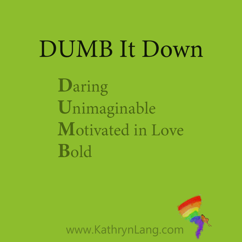 Dumb it Down

Daring
Unimaginable
Motivated in Love
Bold