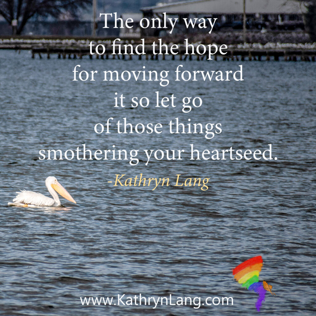 #QuoteoftheDay

The only way
to find the hope
for moving forward
it so let go
of those things
smothering your heartseed.

– Kathryn Lang

