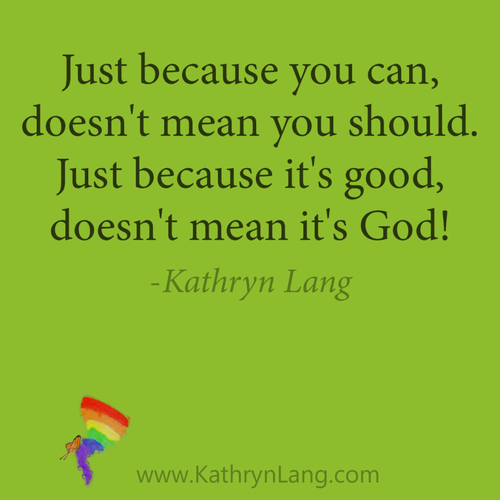Additional #Quote

Just because you can, doesn't mean you should. Just because it's good, doesn't mean it's God!